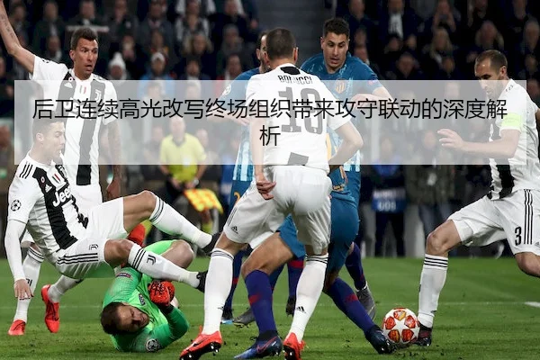 后卫连续高光改写终场组织带来攻守联动的深度解析（WenDing）